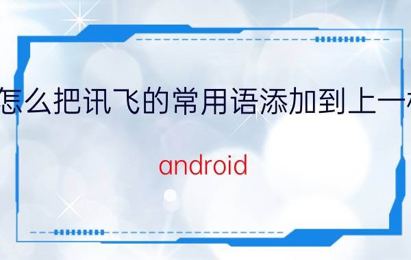 怎么把讯飞的常用语添加到上一栏 android auto怎样用在智能手表上？